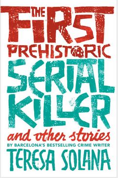 The First Prehistoric Serial Killer & other stories     By Teresa Solana